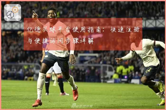亿德买球平台使用指南：快速注册与便捷访问步骤详解