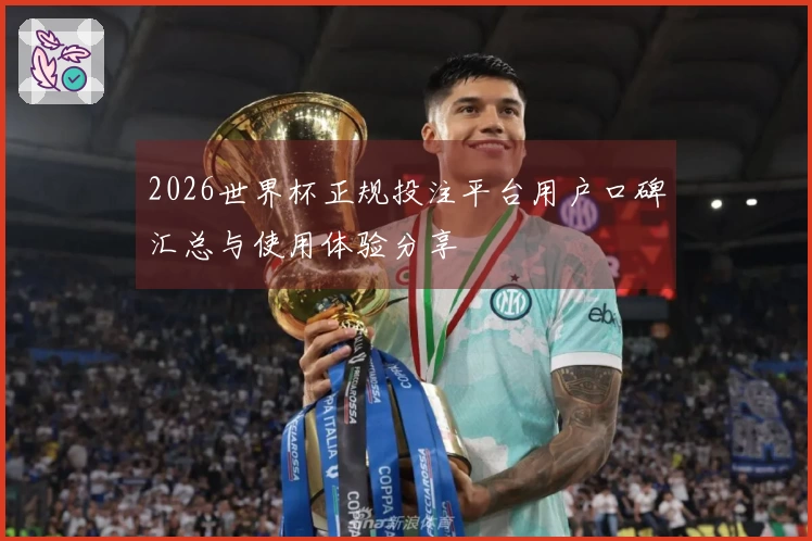 2026世界杯正规投注平台用户口碑汇总与使用体验分享