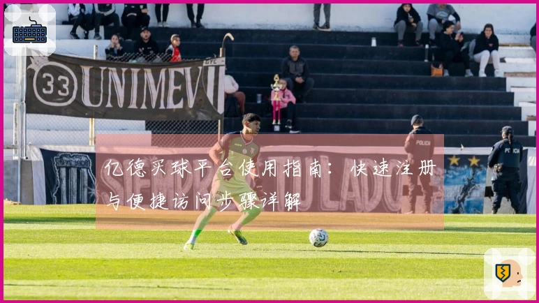 亿德买球平台使用指南：快速注册与便捷访问步骤详解