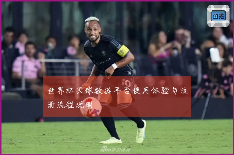 世界杯买球数据平台使用体验与注册流程说明