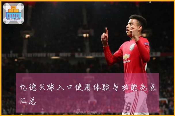 亿德买球入口使用体验与功能亮点汇总