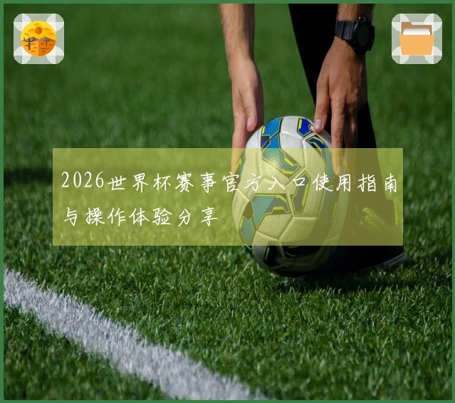 2026世界杯赛事官方入口使用指南与操作体验分享