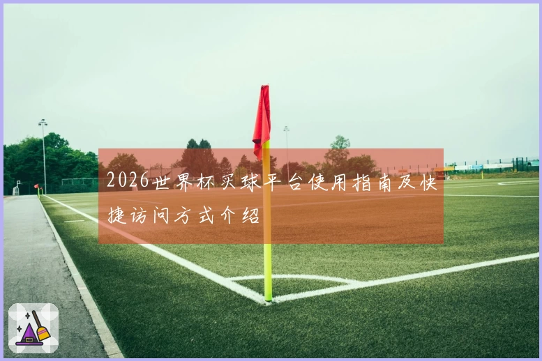 2026世界杯买球平台使用指南及快捷访问方式介绍