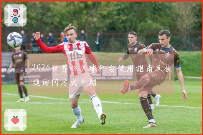 2026世界杯买球平台使用指南及快捷访问方式介绍