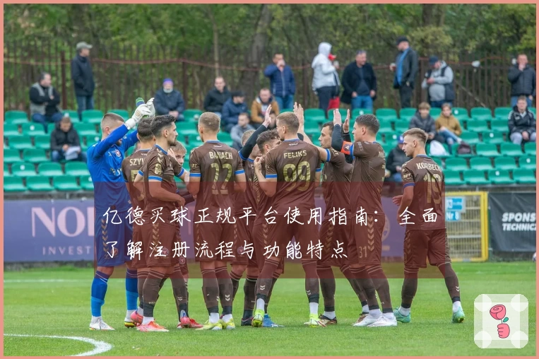 亿德买球正规平台使用指南：全面了解注册流程与功能特点