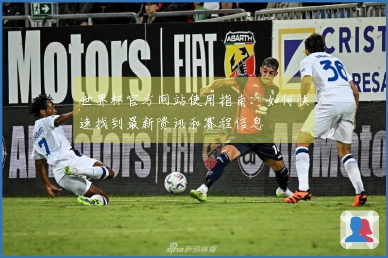 世界杯官方网站使用指南：如何快速找到最新资讯和赛程信息